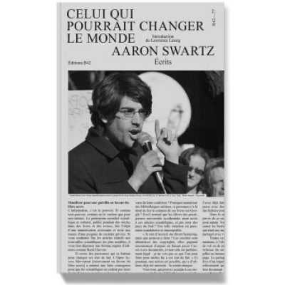 Celui qui pourrait changer le monde : Aaron Swartz : écrits